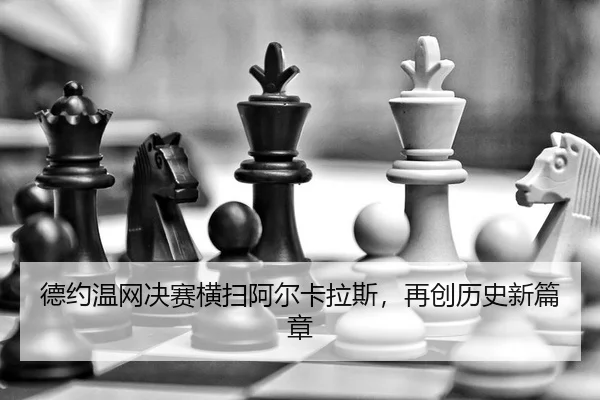 德约温网决赛横扫阿尔卡拉斯，再创历史新篇章